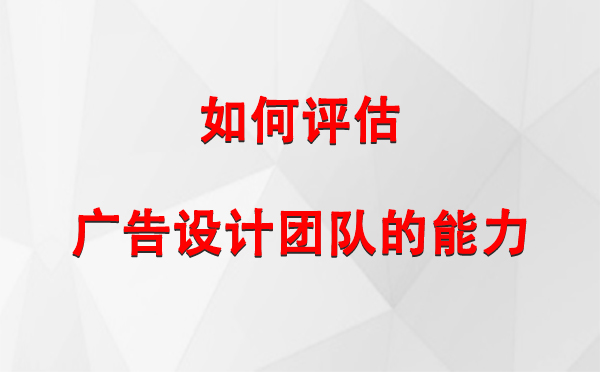 如何评估吐鲁番广告设计团队的能力