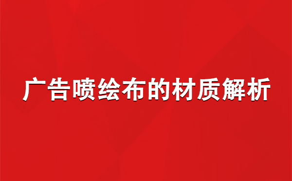 吐鲁番广告吐鲁番吐鲁番喷绘布的材质解析